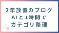 ずっと後回しにしていたブログ整理、AIと一緒にやったら一瞬だった