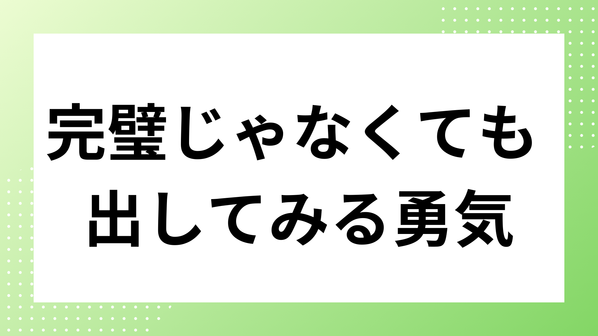 完璧じゃなくても出してみる勇気｜60点で始めて80点にする成長法